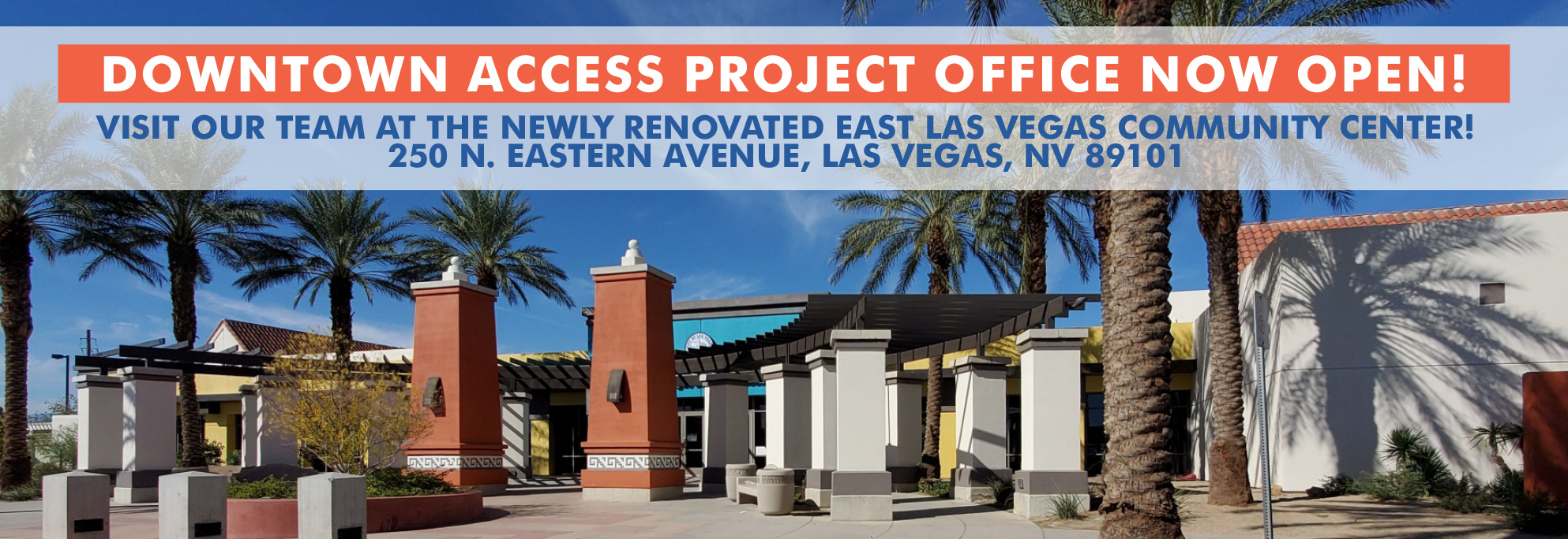 Downtown access project office now open! Visit our team at the newly renovated East Las Vegas Community Center! 250 N. Eastern Avenue, Las Vegas, NV 89101.